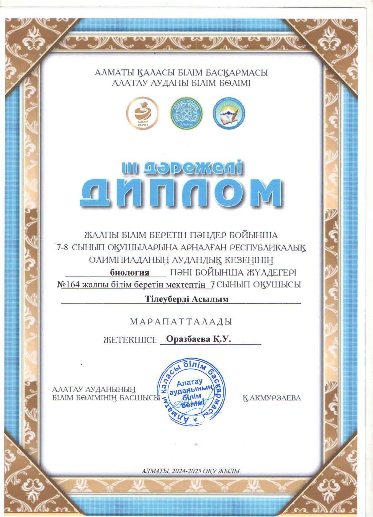 Жалпы білім беретін пәндер бойынша 7-8 сынып оқушыларына арналған республикалық жасөспірімдер олимпиадасының аудандық кезеңіне БИОЛОГИЯ пәні бойынша қатысып, жүлделі ІІІ орынға ие болған 7 "А" сынып оқушысы Тілеуберді Асылым.